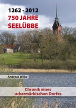 Andreas Wilke: 750 Jahre Seelübbe - Chronik eines uckermärkischen Dorfes